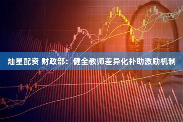 灿星配资 财政部：健全教师差异化补助激励机制