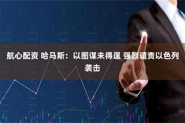 航心配资 哈马斯：以图谋未得逞 强烈谴责以色列袭击
