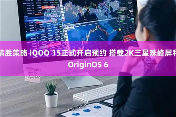 精胜策略 iQOO 15正式开启预约 搭载2K三星珠峰屏和OriginOS 6