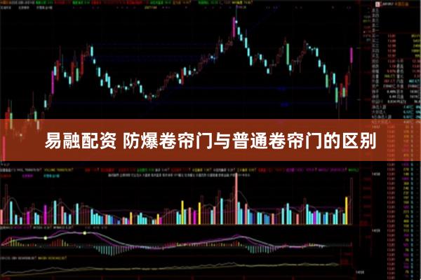 易融配资 防爆卷帘门与普通卷帘门的区别