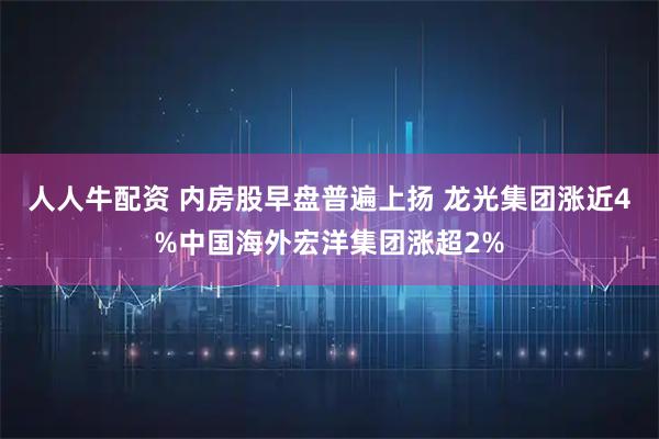 人人牛配资 内房股早盘普遍上扬 龙光集团涨近4%中国海外宏洋集团涨超2%