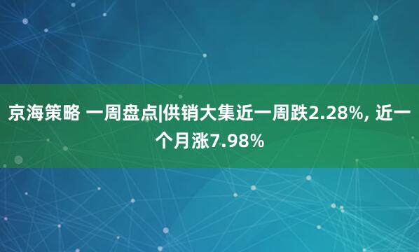 京海策略 一周盘点|供销大集近一周跌2.28%, 近一个月涨7.98%