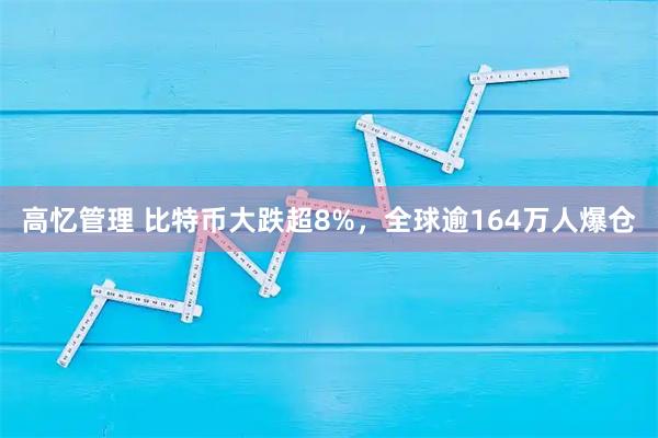 高忆管理 比特币大跌超8%，全球逾164万人爆仓