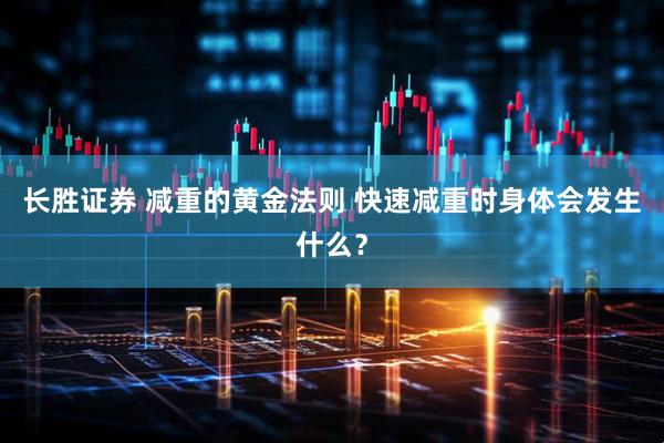 长胜证券 减重的黄金法则 快速减重时身体会发生什么？