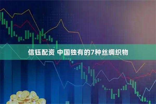 信钰配资 中国独有的7种丝绸织物