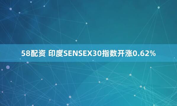 58配资 印度SENSEX30指数开涨0.62%