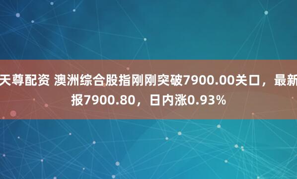 天尊配资 澳洲综合股指刚刚突破7900.00关口，最新报7900.80，日内涨0.93%