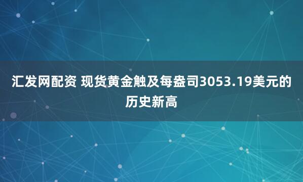 汇发网配资 现货黄金触及每盎司3053.19美元的历史新高
