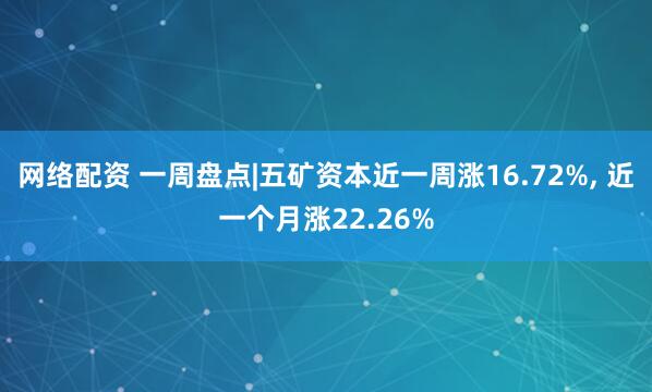 网络配资 一周盘点|五矿资本近一周涨16.72%, 近一个月涨22.26%