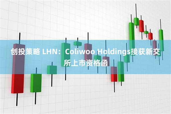 创投策略 LHN：Coliwoo Holdings接获新交所上市资格函