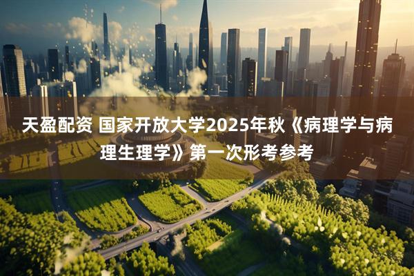 天盈配资 国家开放大学2025年秋《病理学与病理生理学》第一次形考参考